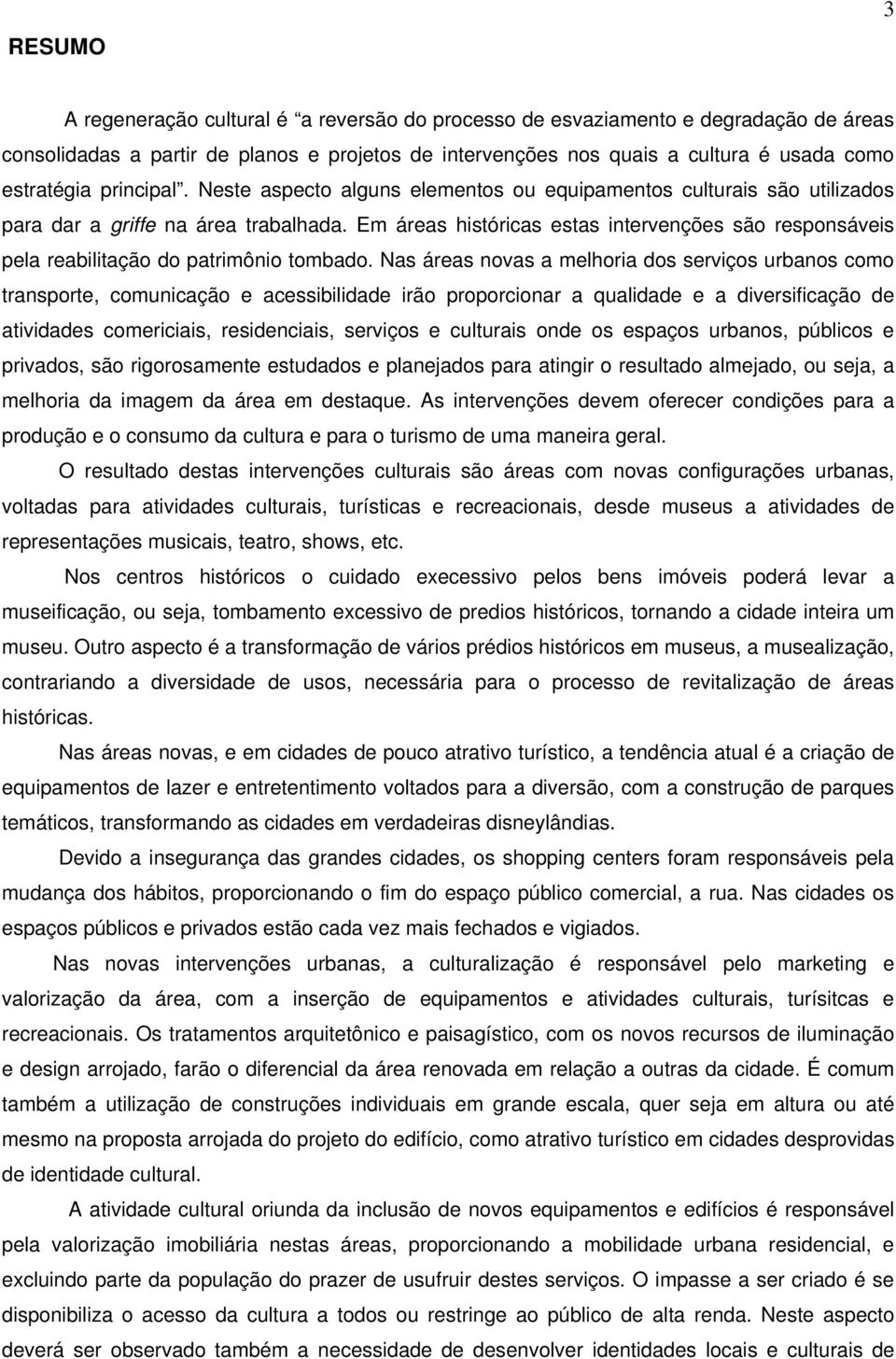 Em áreas históricas estas intervenções são responsáveis pela reabilitação do patrimônio tombado.