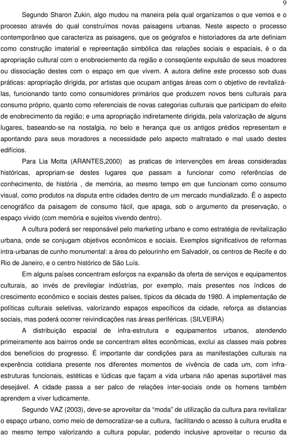 espaciais, é o da apropriação cultural com o enobreciemento da região e conseqüente expulsão de seus moadores ou dissociação destes com o espaço em que vivem.