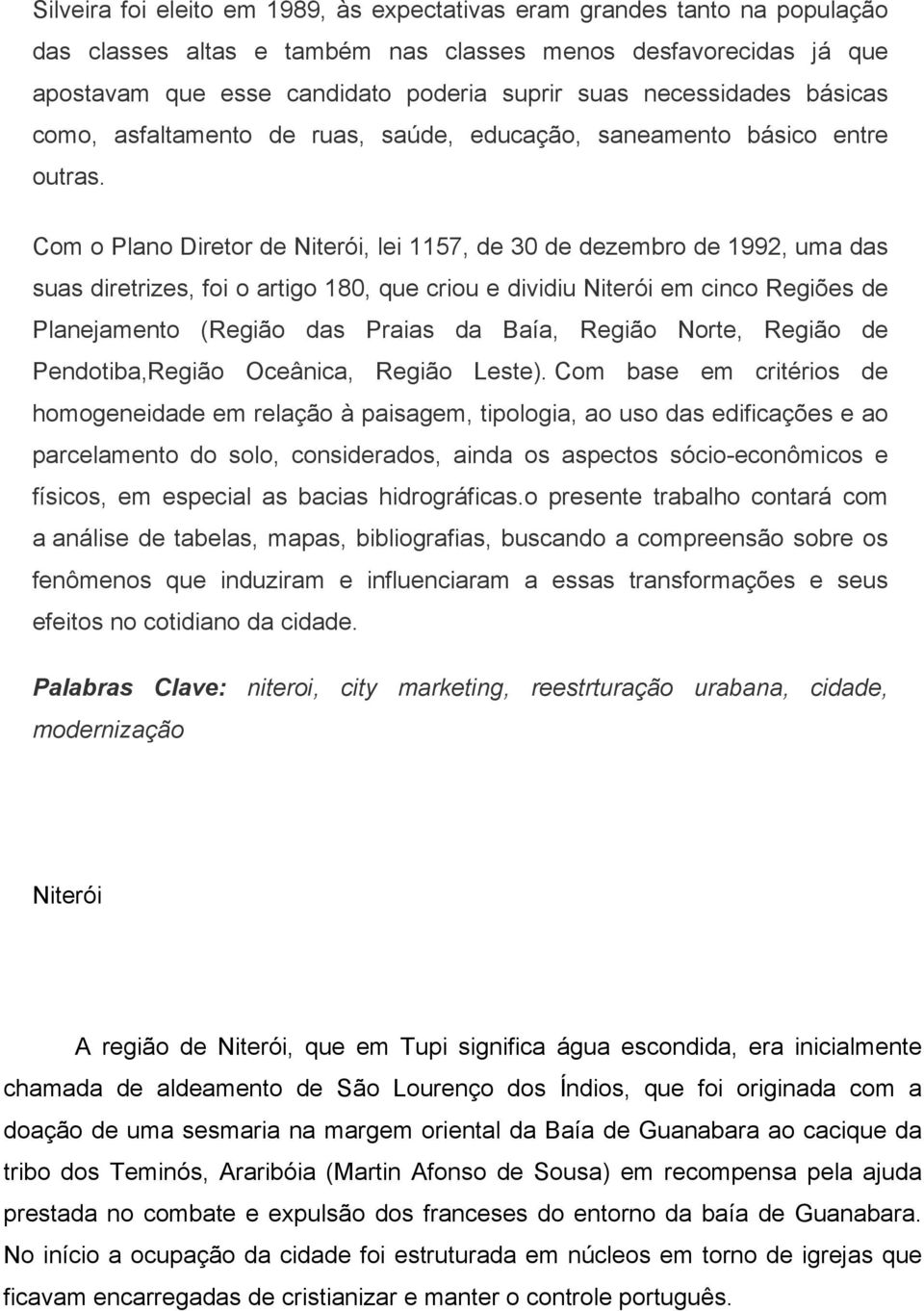 Com o Plano Diretor de Niterói, lei 1157, de 30 de dezembro de 1992, uma das suas diretrizes, foi o artigo 180, que criou e dividiu Niterói em cinco Regiões de Planejamento (Região das Praias da