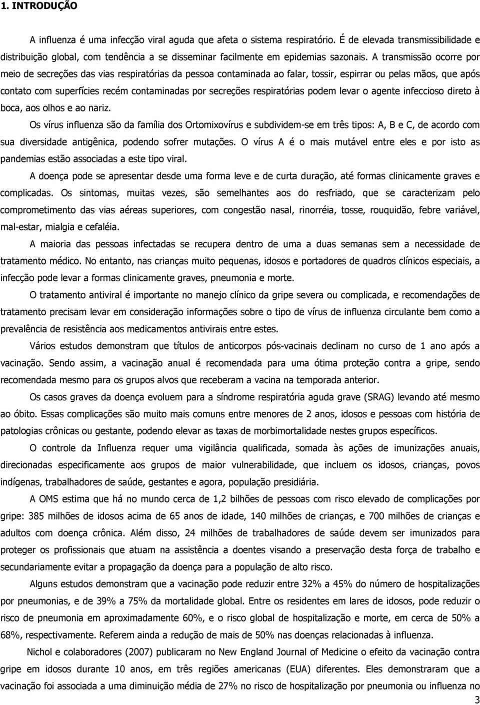 A transmissão ocorre por meio de secreções das vias respiratórias da pessoa contaminada ao falar, tossir, espirrar ou pelas mãos, que após contato com superfícies recém contaminadas por secreções