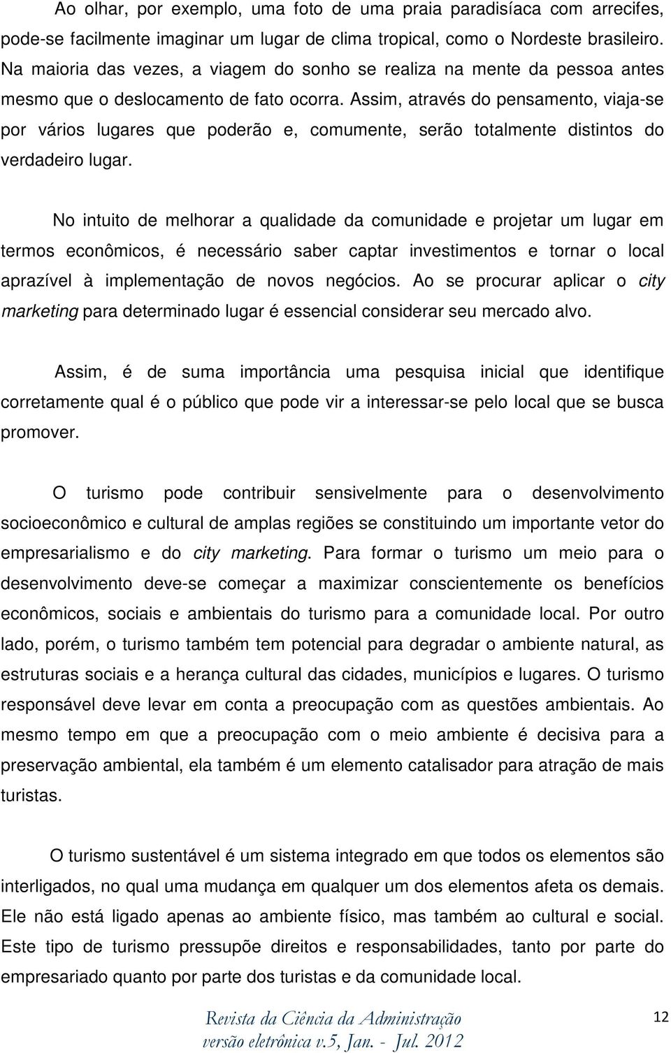 Assim, através do pensamento, viaja-se por vários lugares que poderão e, comumente, serão totalmente distintos do verdadeiro lugar.