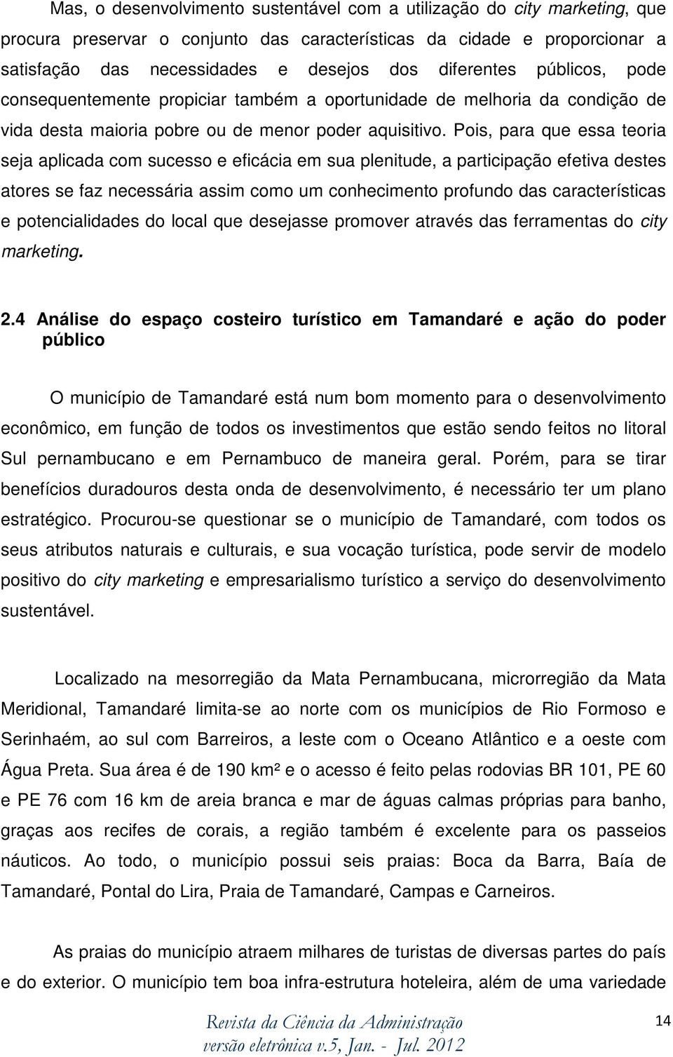 Pois, para que essa teoria seja aplicada com sucesso e eficácia em sua plenitude, a participação efetiva destes atores se faz necessária assim como um conhecimento profundo das características e