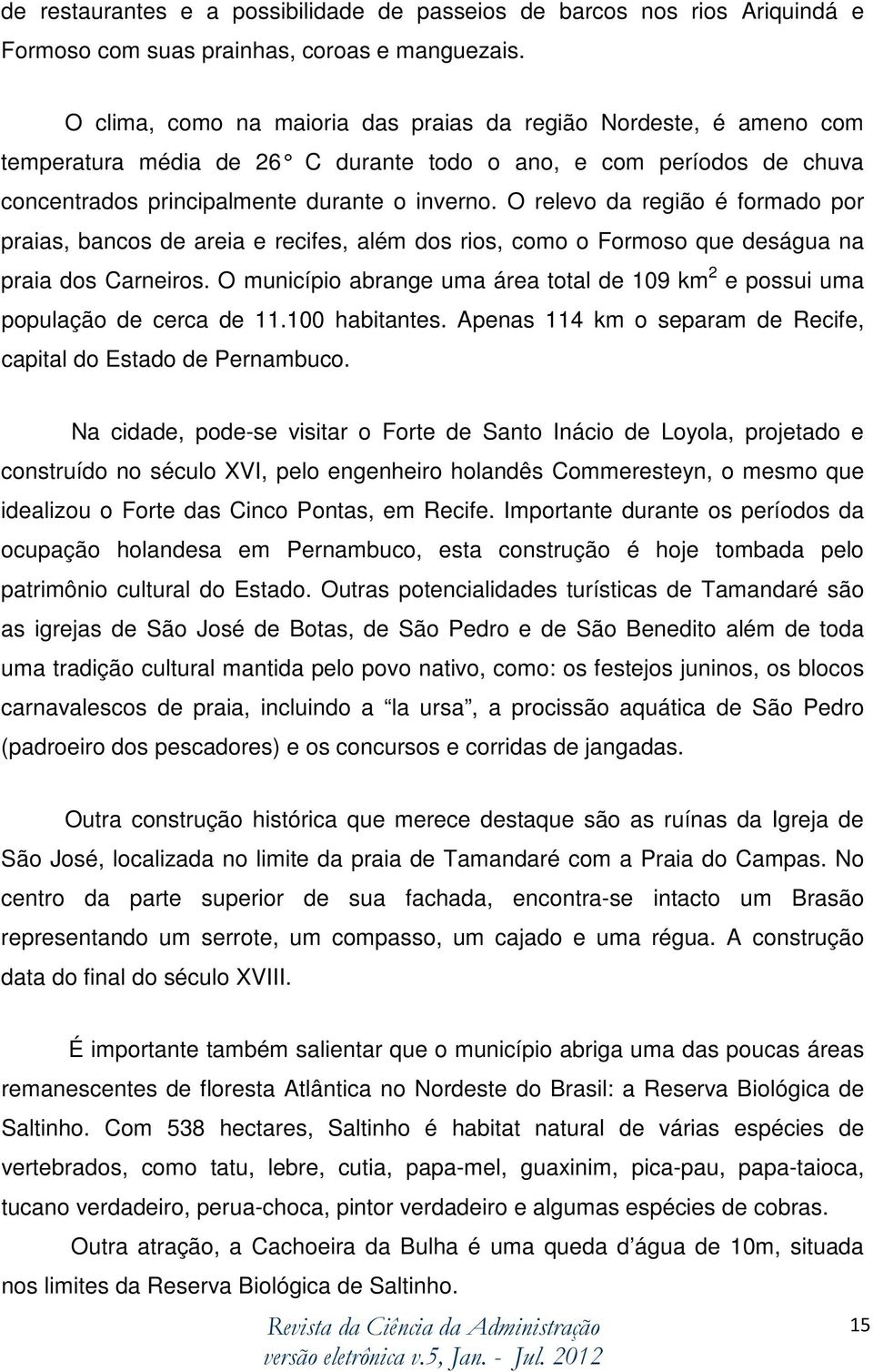 O relevo da região é formado por praias, bancos de areia e recifes, além dos rios, como o Formoso que deságua na praia dos Carneiros.