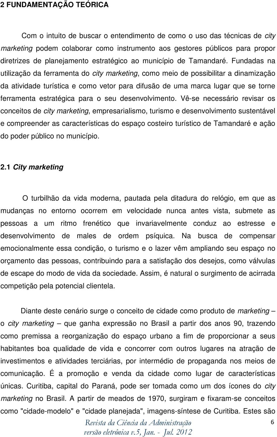 Fundadas na utilização da ferramenta do city marketing, como meio de possibilitar a dinamização da atividade turística e como vetor para difusão de uma marca lugar que se torne ferramenta estratégica