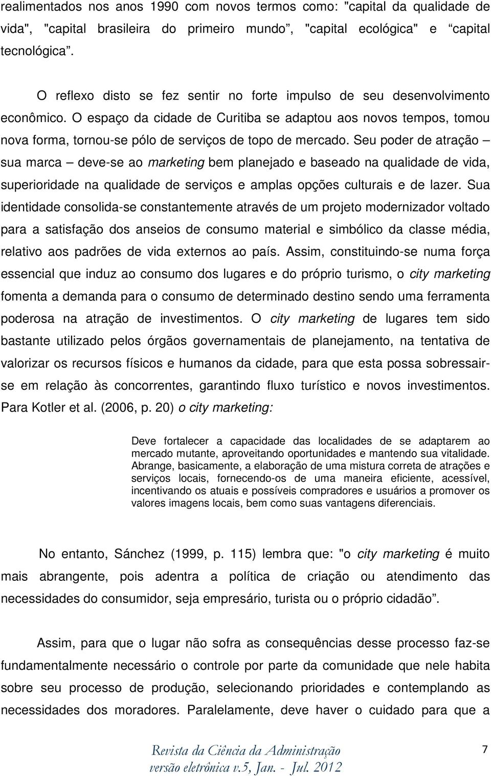 O espaço da cidade de Curitiba se adaptou aos novos tempos, tomou nova forma, tornou-se pólo de serviços de topo de mercado.