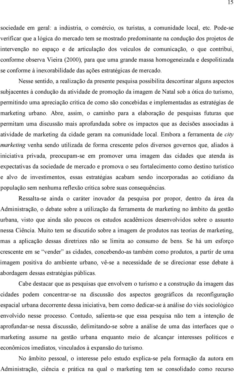 observa Vieira (2000), para que uma grande massa homogeneizada e despolitizada se conforme à inexorabilidade das ações estratégicas de mercado.