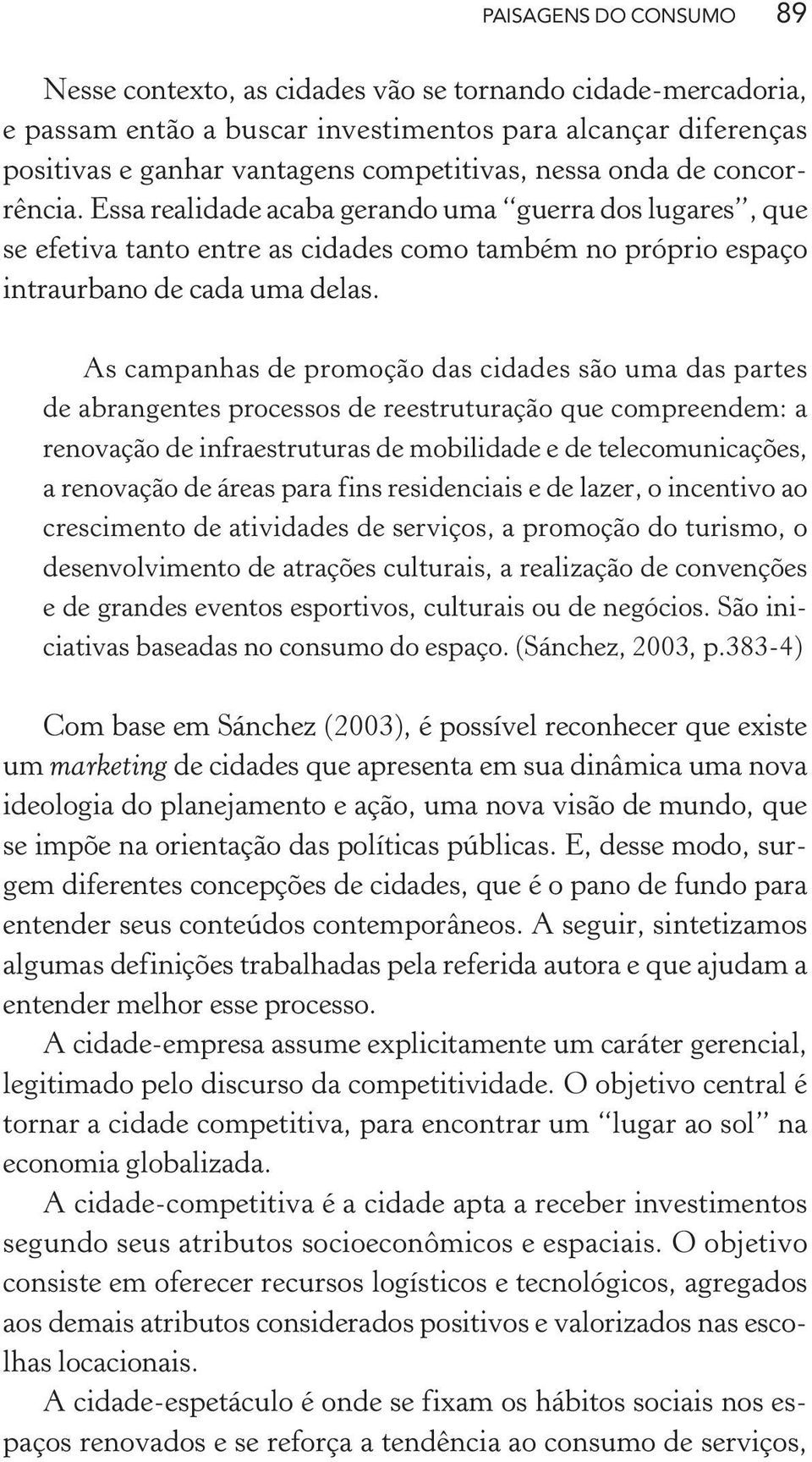 As campanhas de promoção das cidades são uma das partes de abrangentes processos de reestruturação que compreendem: a renovação de infraestruturas de mobilidade e de telecomunicações, a renovação de