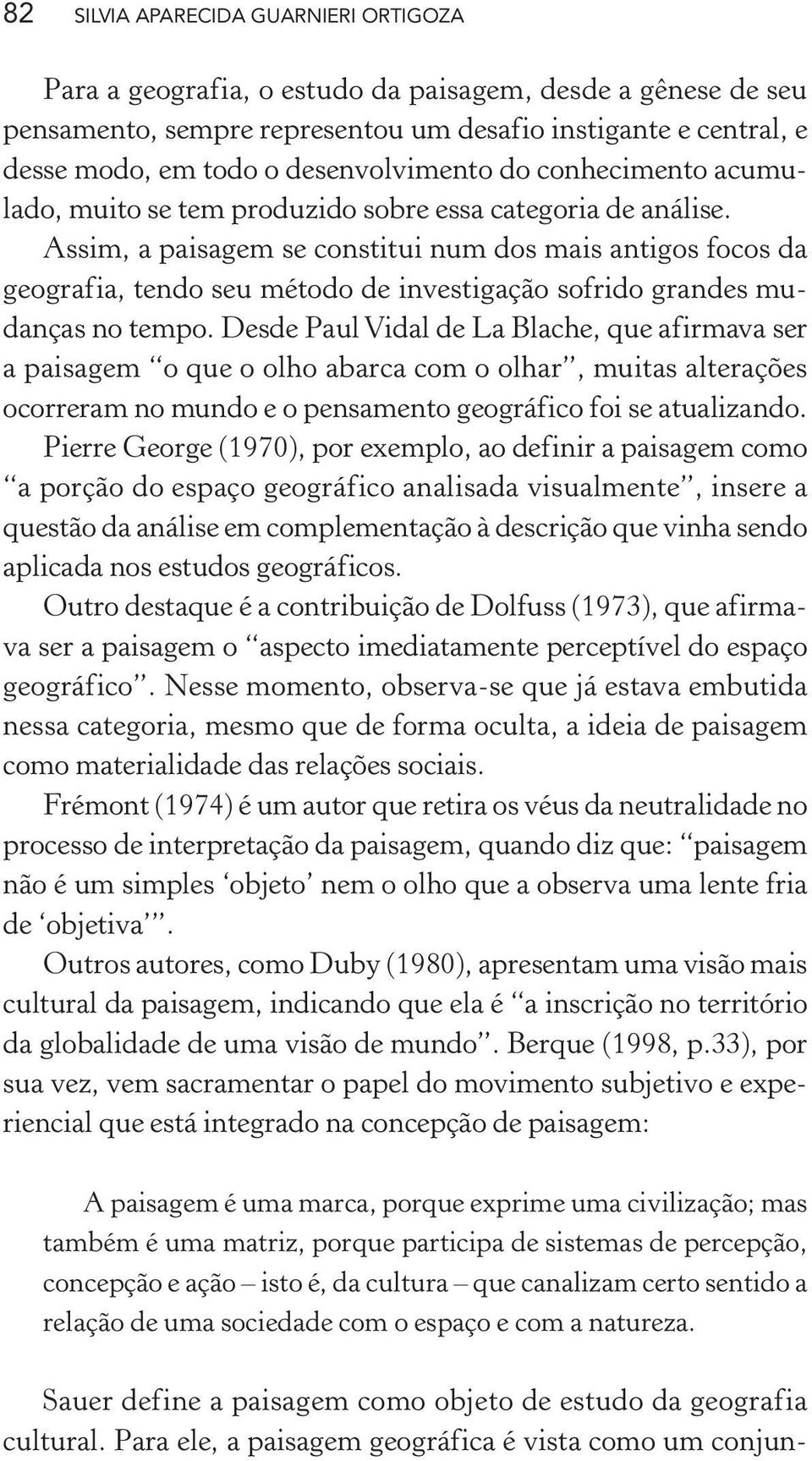 Assim, a paisagem se constitui num dos mais antigos focos da geografia, tendo seu método de investigação sofrido grandes mudanças no tempo.