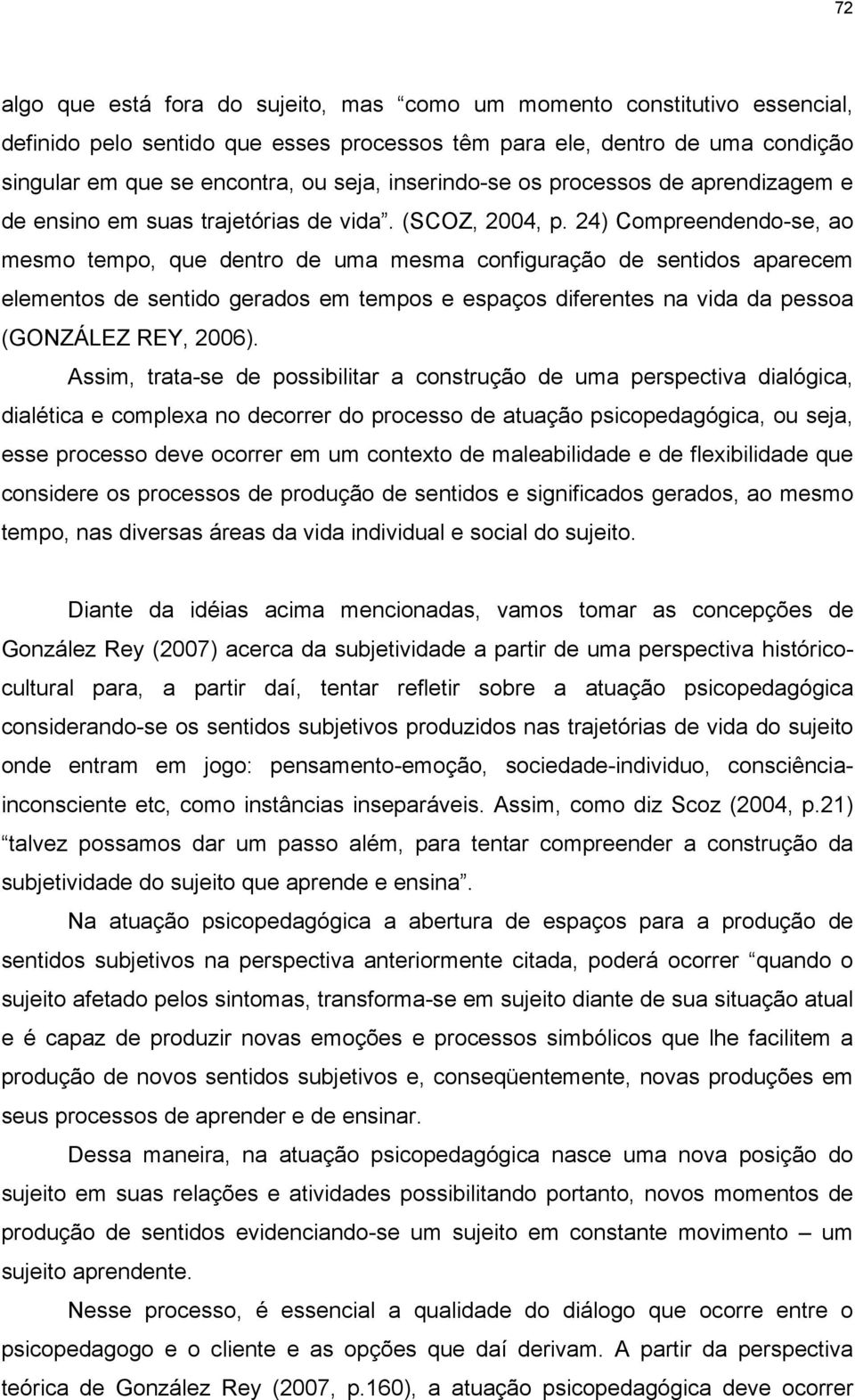 24) Compreendendo-se, ao mesmo tempo, que dentro de uma mesma configuração de sentidos aparecem elementos de sentido gerados em tempos e espaços diferentes na vida da pessoa (GONZÁLEZ REY, 2006).