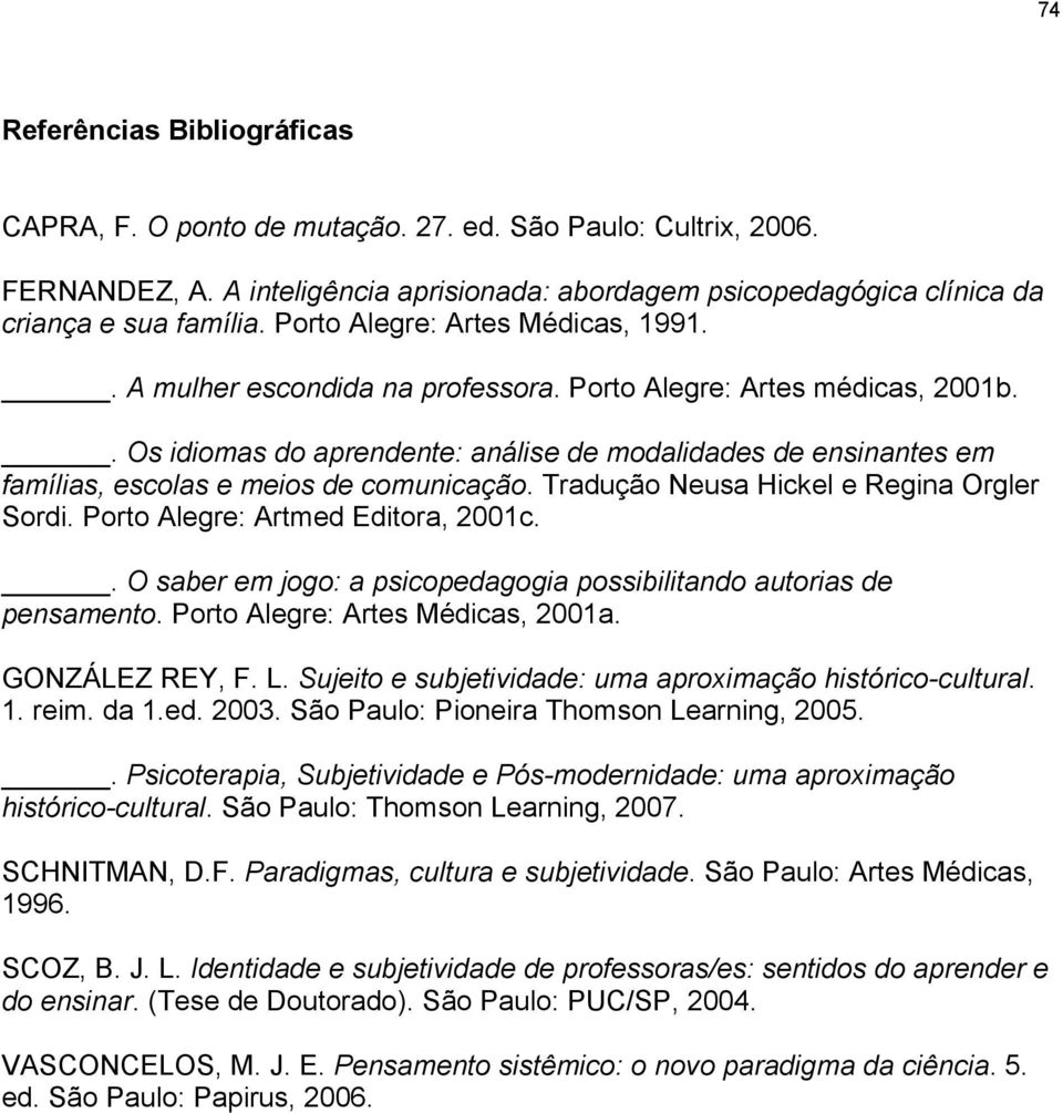 . Os idiomas do aprendente: análise de modalidades de ensinantes em famílias, escolas e meios de comunicação. Tradução Neusa Hickel e Regina Orgler Sordi. Porto Alegre: Artmed Editora, 2001c.