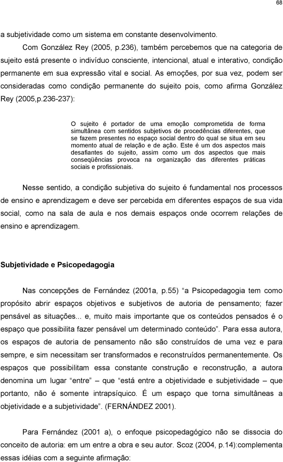 As emoções, por sua vez, podem ser consideradas como condição permanente do sujeito pois, como afirma González Rey (2005,p.