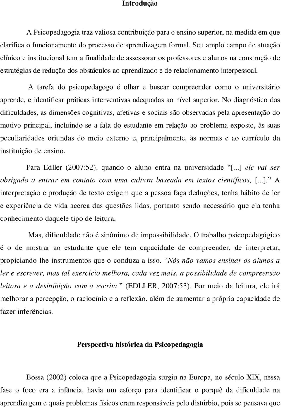 interpessoal. A tarefa do psicopedagogo é olhar e buscar compreender como o universitário aprende, e identificar práticas interventivas adequadas ao nível superior.