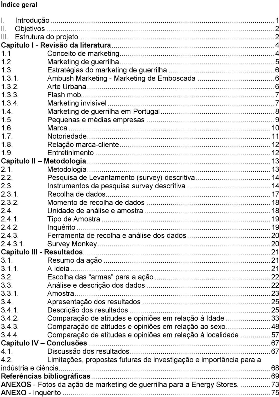 .. 8 1.5. Pequenas e médias empresas... 9 1.6. Marca... 10 1.7. Notoriedade... 11 1.8. Relação marca-cliente... 12 1.9. Entretinimento... 12 Capítulo II Metodologia... 13 2.1. Metodologia... 13 2.2. Pesquisa de Levantamento (survey) descritiva.