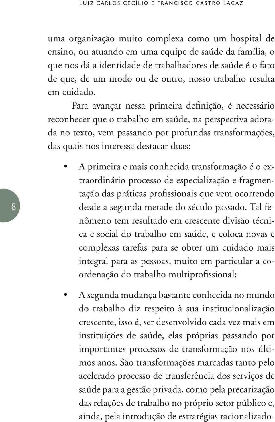 Para avançar nessa primeira definição, é necessário reconhecer que o trabalho em saúde, na perspectiva adotada no texto, vem passando por profundas transformações, das quais nos interessa destacar