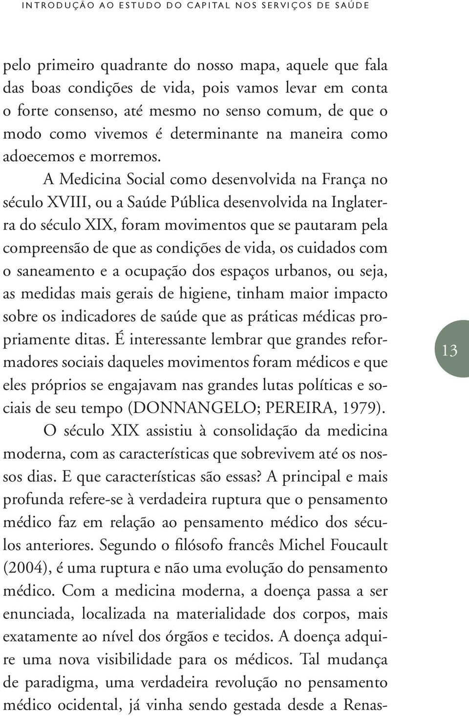 A Medicina Social como desenvolvida na França no século XVIII, ou a Saúde Pública desenvolvida na Inglaterra do século XIX, foram movimentos que se pautaram pela compreensão de que as condições de