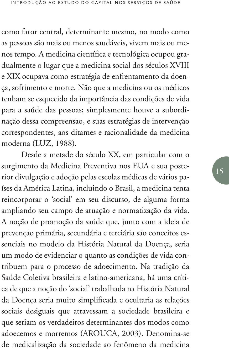 Não que a medicina ou os médicos tenham se esquecido da importância das condições de vida para a saúde das pessoas; simplesmente houve a subordinação dessa compreensão, e suas estratégias de