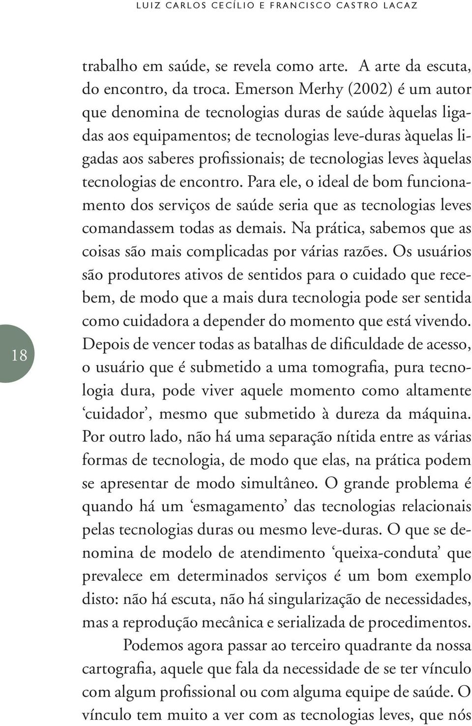 àquelas tecnologias de encontro. Para ele, o ideal de bom funcionamento dos serviços de saúde seria que as tecnologias leves comandassem todas as demais.