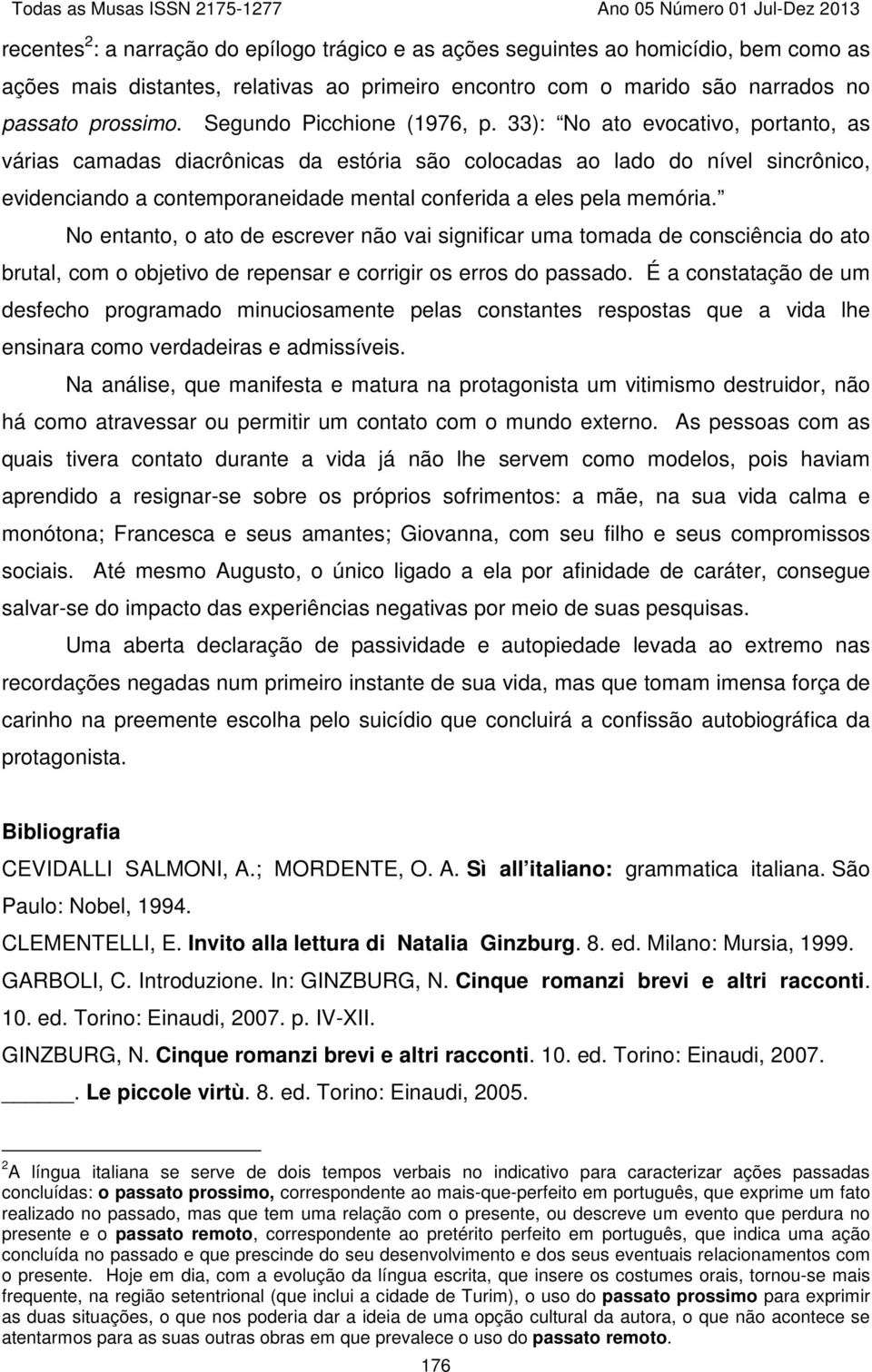 33): No ato evocativo, portanto, as várias camadas diacrônicas da estória são colocadas ao lado do nível sincrônico, evidenciando a contemporaneidade mental conferida a eles pela memória.