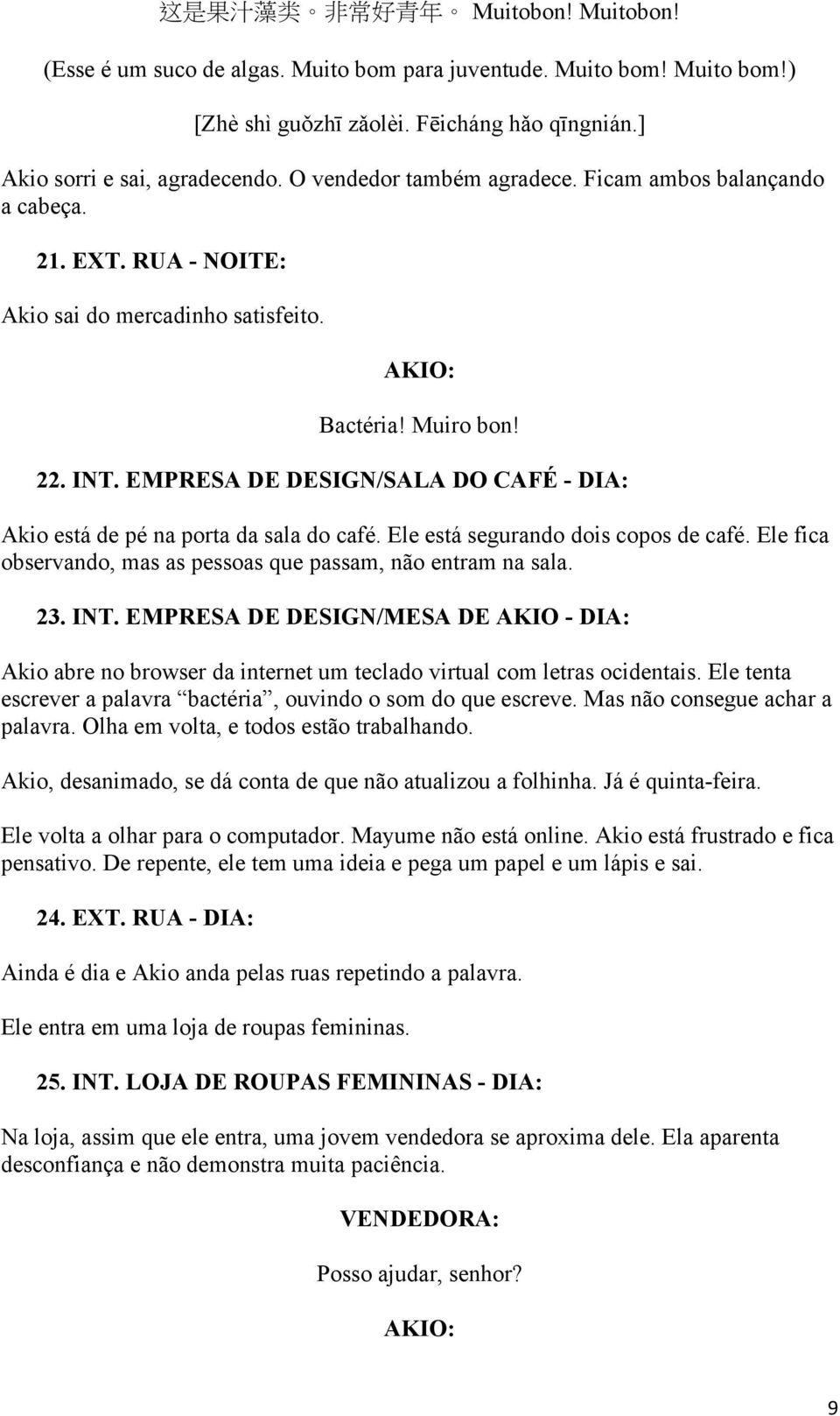 EMPRESA DE DESIGN/SALA DO CAFÉ - DIA: Akio está de pé na porta da sala do café. Ele está segurando dois copos de café. Ele fica observando, mas as pessoas que passam, não entram na sala. 23. INT.