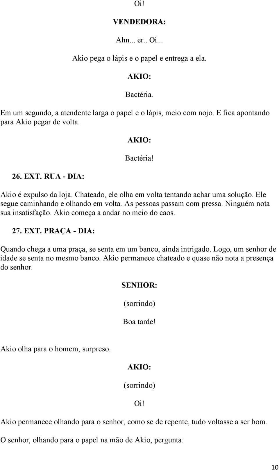 Ninguém nota sua insatisfação. Akio começa a andar no meio do caos. 27. EXT. PRAÇA - DIA: Quando chega a uma praça, se senta em um banco, ainda intrigado.