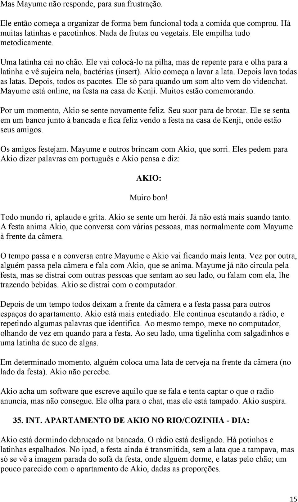 Depois lava todas as latas. Depois, todos os pacotes. Ele só para quando um som alto vem do videochat. Mayume está online, na festa na casa de Kenji. Muitos estão comemorando.