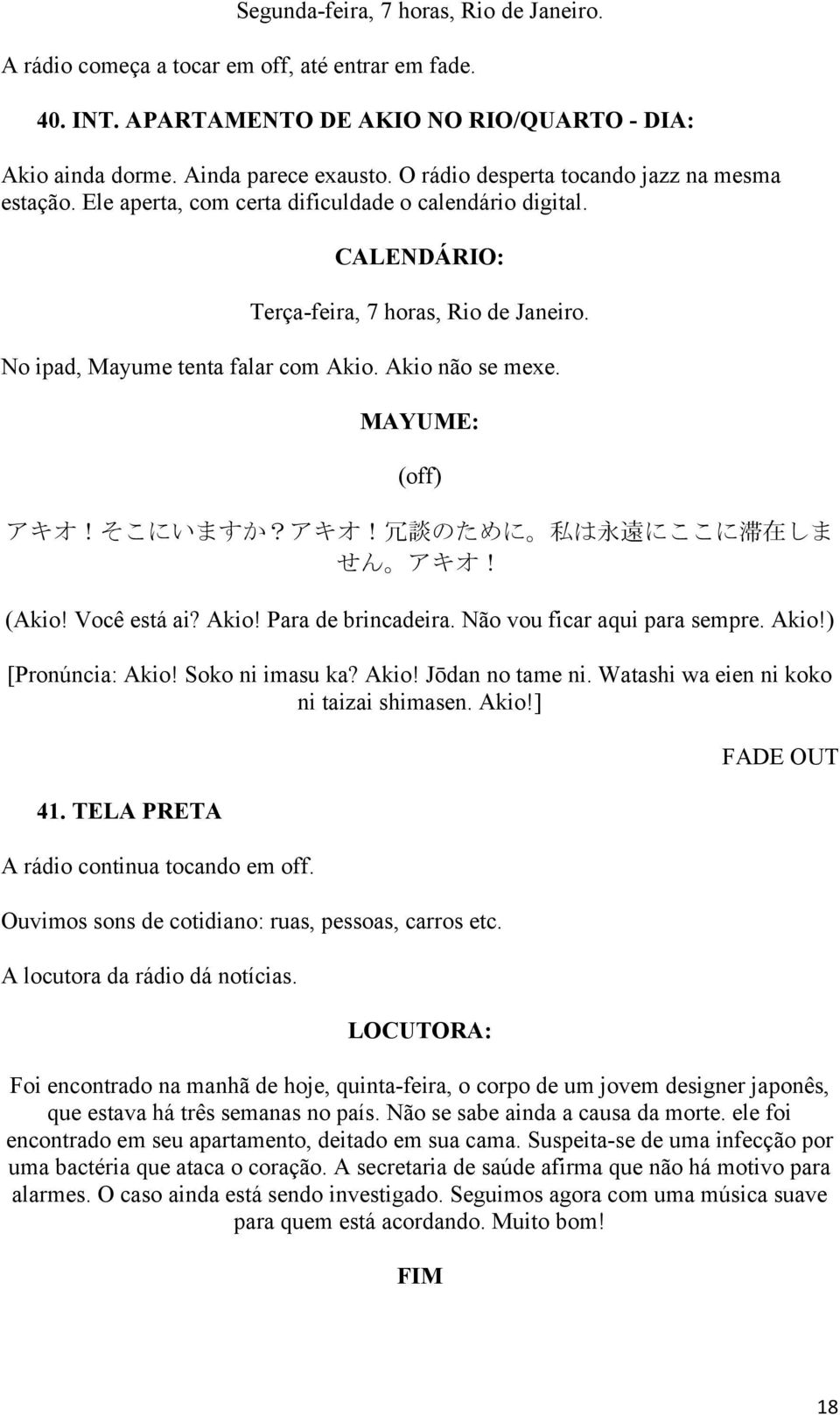 Akio não se mexe. MAYUME: (off) アキオ!そこにいますか?アキオ! 冗 談 のために 私 は 永 遠 にここに 滞 在 しま せん アキオ! (Akio! Você está ai? Akio! Para de brincadeira. Não vou ficar aqui para sempre. Akio!) [Pronúncia: Akio!