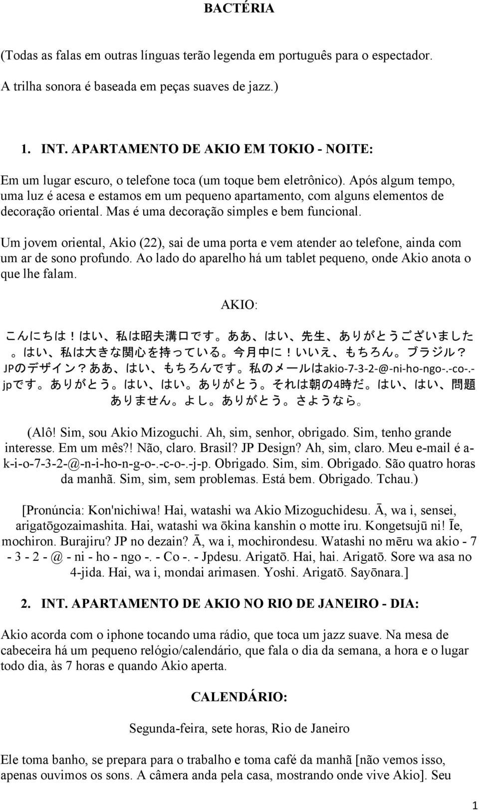 Após algum tempo, uma luz é acesa e estamos em um pequeno apartamento, com alguns elementos de decoração oriental. Mas é uma decoração simples e bem funcional.