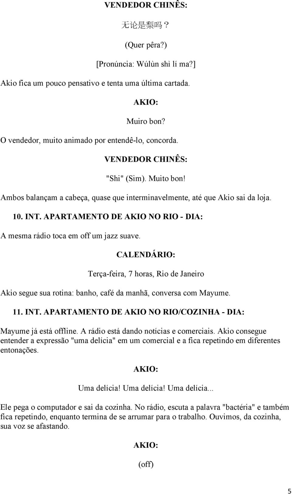 APARTAMENTO DE AKIO NO RIO - DIA: A mesma rádio toca em off um jazz suave. CALENDÁRIO: Terça-feira, 7 horas, Rio de Janeiro Akio segue sua rotina: banho, café da manhã, conversa com Mayume. 11. INT.