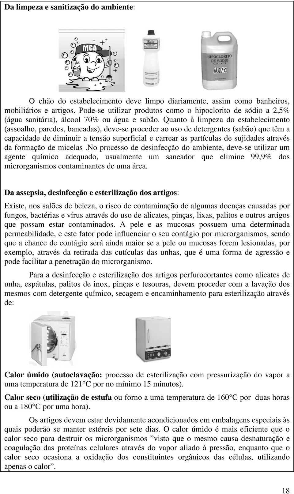 Quanto à limpeza do estabelecimento (assoalho, paredes, bancadas), deve-se proceder ao uso de detergentes (sabão) que têm a capacidade de diminuir a tensão superficial e carrear as partículas de