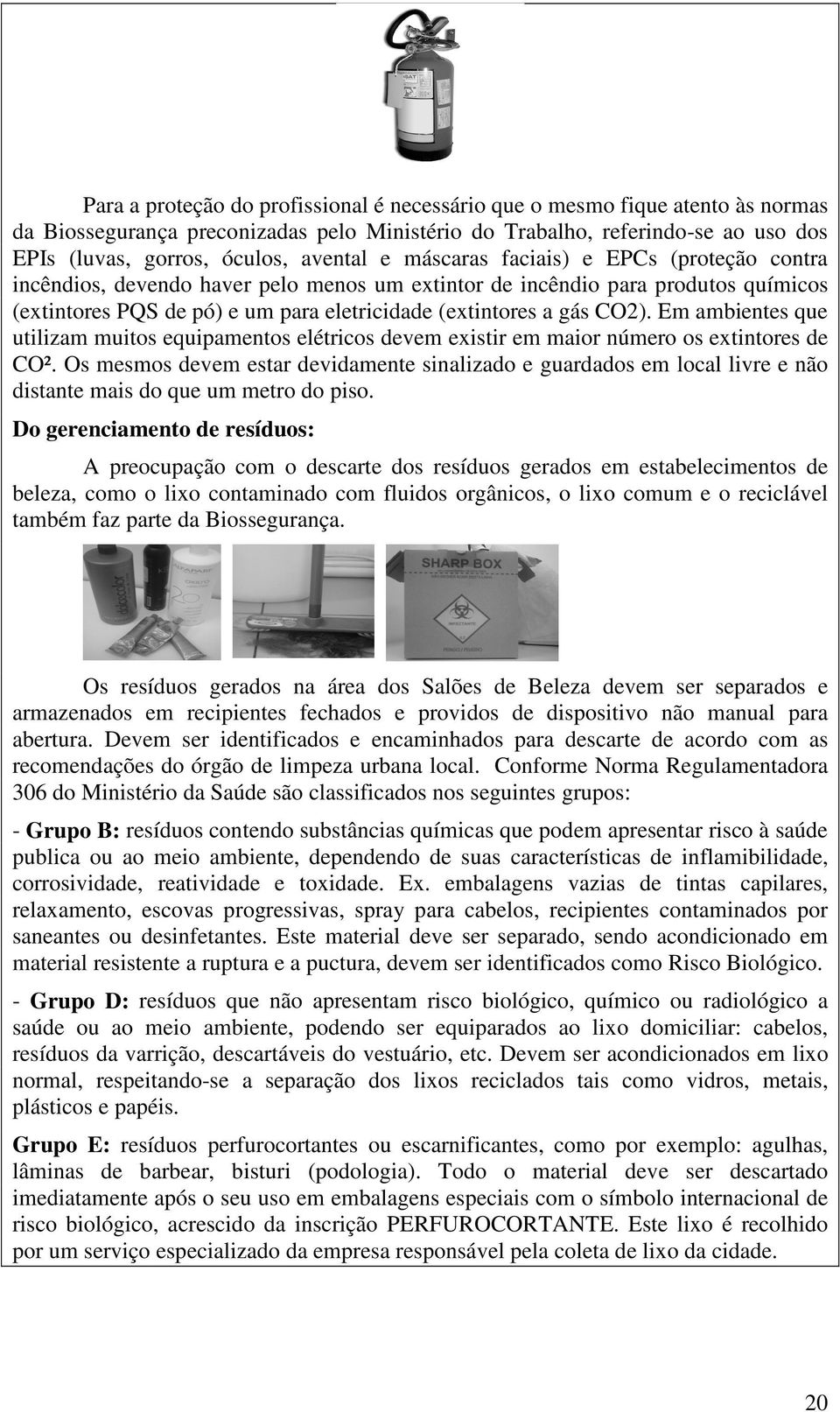 Em ambientes que utilizam muitos equipamentos elétricos devem existir em maior número os extintores de CO².