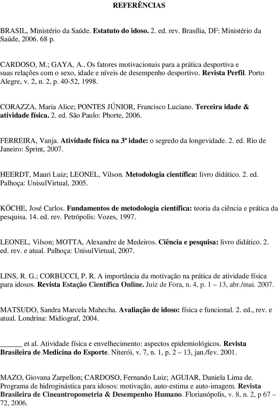 CORAZZA, Maria Alice; PONTES JÚNIOR, Francisco Luciano. Terceira idade & atividade física. 2. ed. São Paulo: Phorte, 2006. FERREIRA, Vanja. Atividade física na 3ª idade: o segredo da longevidade. 2. ed. Rio de Janeiro: Sprint, 2007.