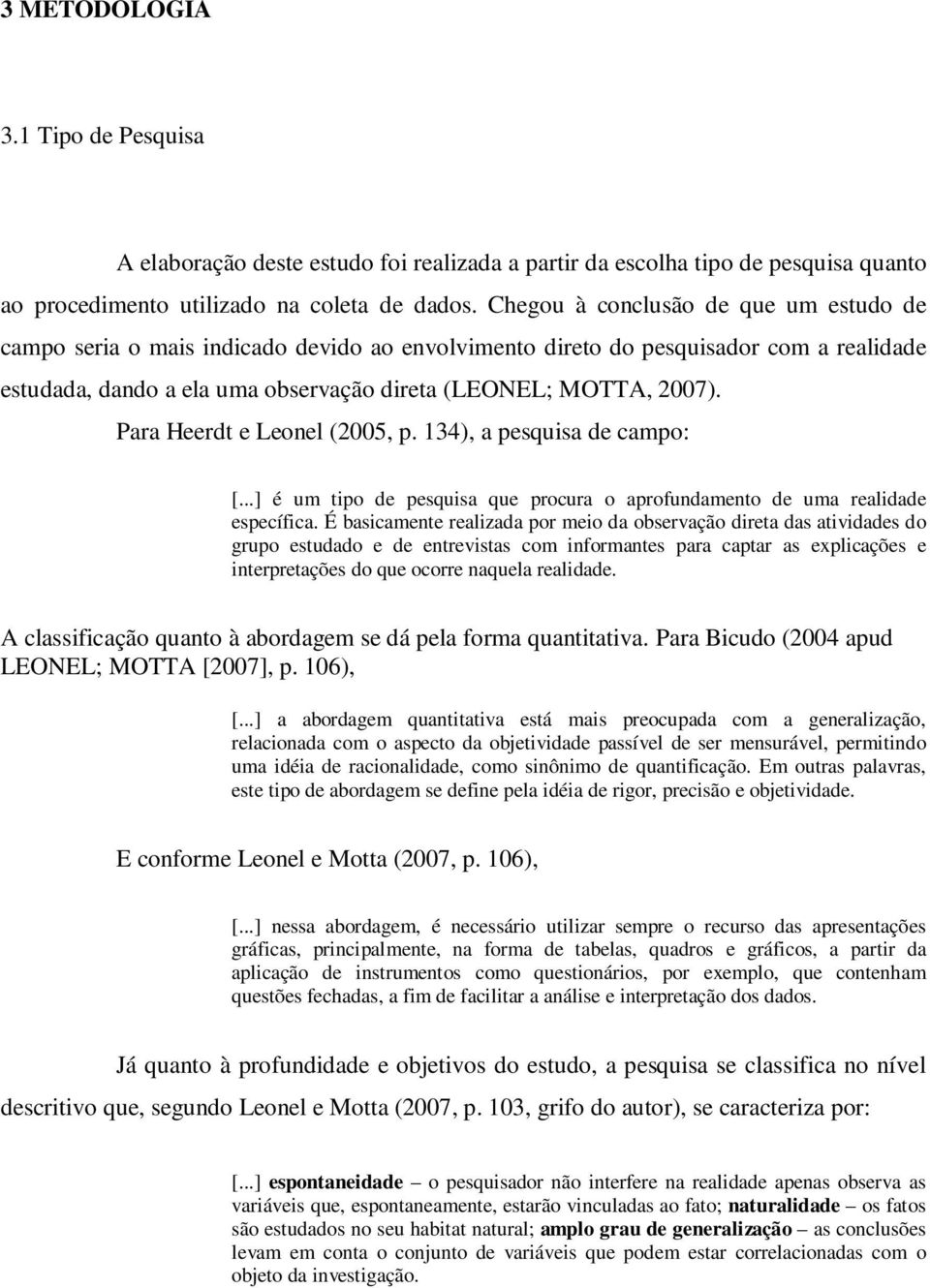 Para Heerdt e Leonel (2005, p. 134), a pesquisa de campo: [...] é um tipo de pesquisa que procura o aprofundamento de uma realidade específica.