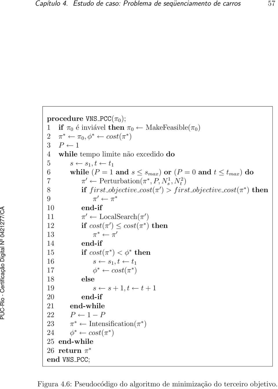 excedido do 5 s s 1, t t 1 6 while (P = 1 and s s max ) or (P = 0 and t t max ) do 7 π Perturbation(π, P, N 1 s, N 2 t ) 8 if first objective cost(π ) > first objective cost(π )