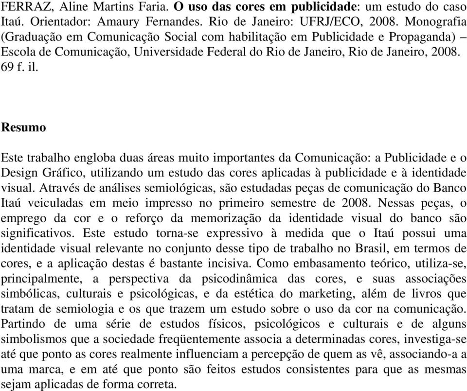 Resumo Este trabalho engloba duas áreas muito importantes da Comunicação: a Publicidade e o Design Gráfico, utilizando um estudo das cores aplicadas à publicidade e à identidade visual.