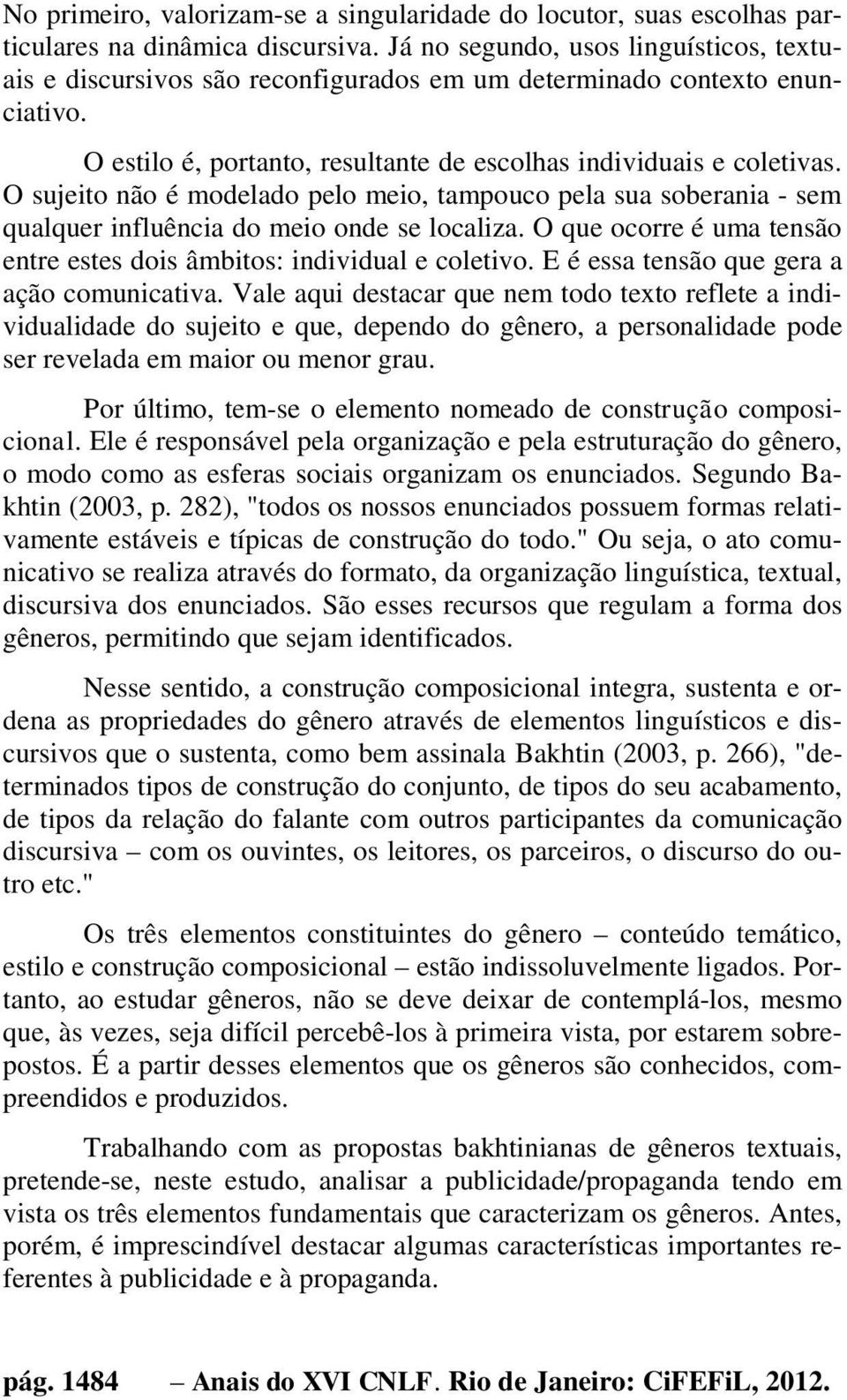 O sujeito não é modelado pelo meio, tampouco pela sua soberania - sem qualquer influência do meio onde se localiza. O que ocorre é uma tensão entre estes dois âmbitos: individual e coletivo.