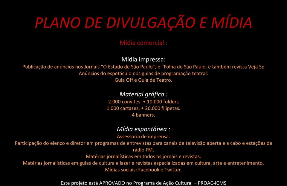 Participação do elenco e diretor em programas de entrevistas para canais de televisão aberta e a cabo e estações de rádio FM. Matérias jornalísticas em todos os jornais e revistas.