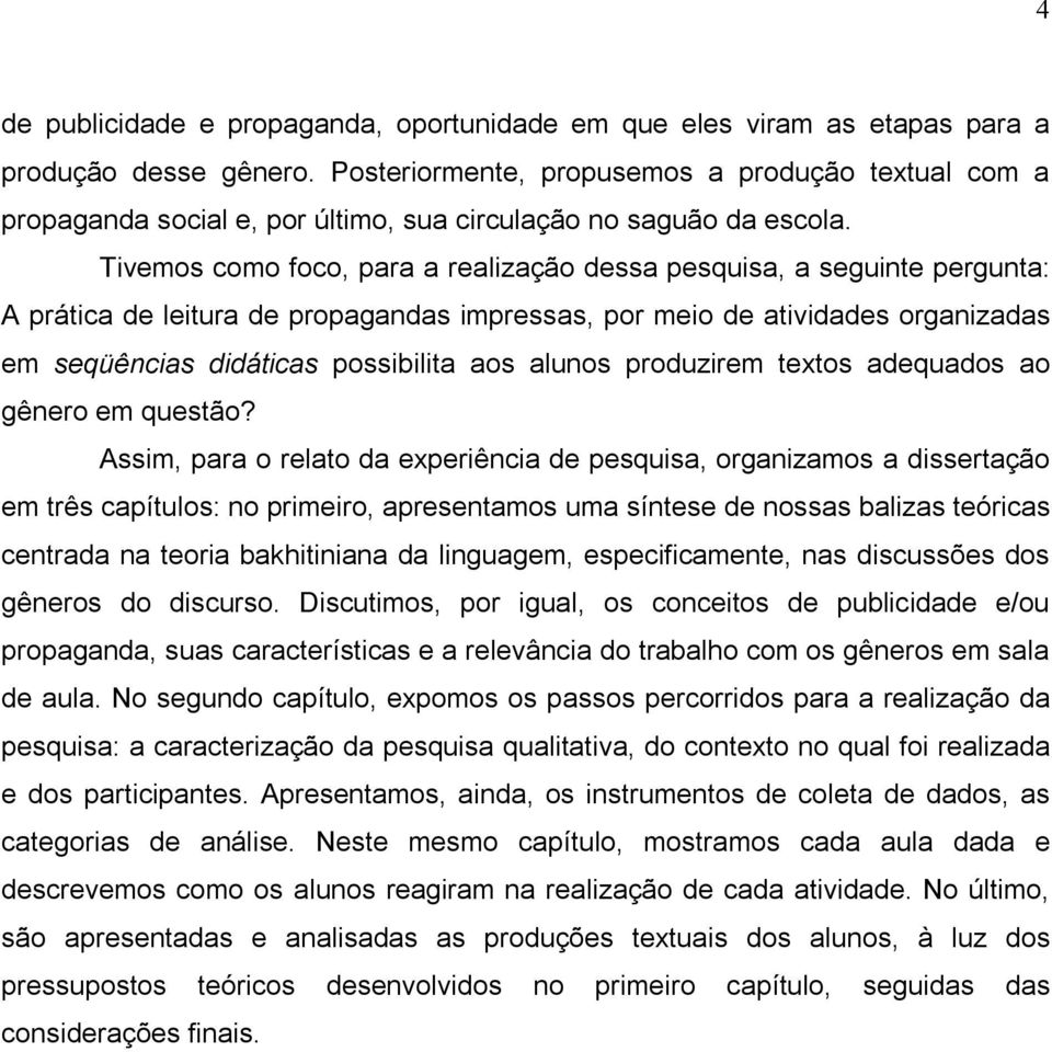 Tivemos como foco, para a realização dessa pesquisa, a seguinte pergunta: A prática de leitura de propagandas impressas, por meio de atividades organizadas em seqüências didáticas possibilita aos