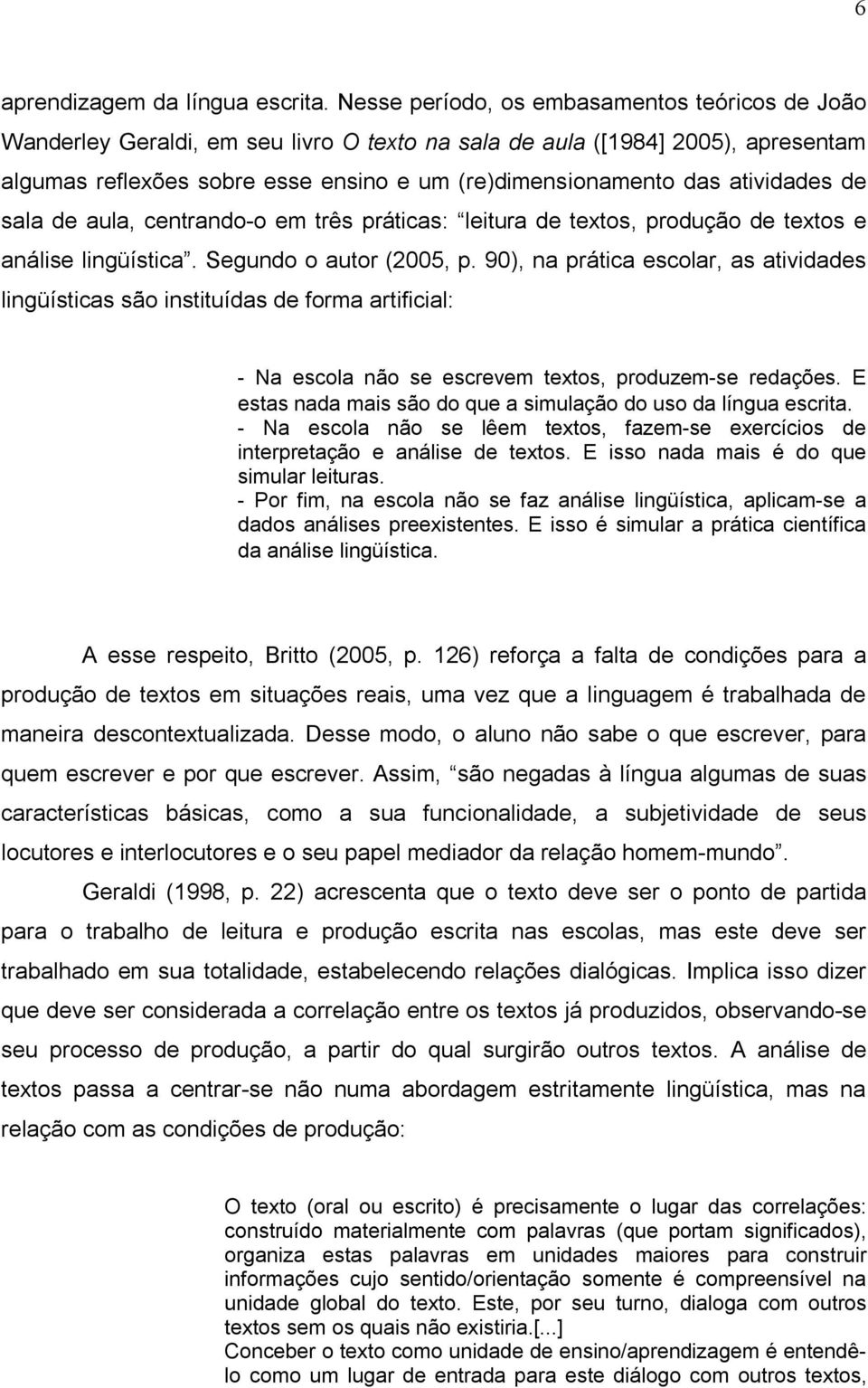 atividades de sala de aula, centrando-o em três práticas: leitura de textos, produção de textos e análise lingüística. Segundo o autor (2005, p.