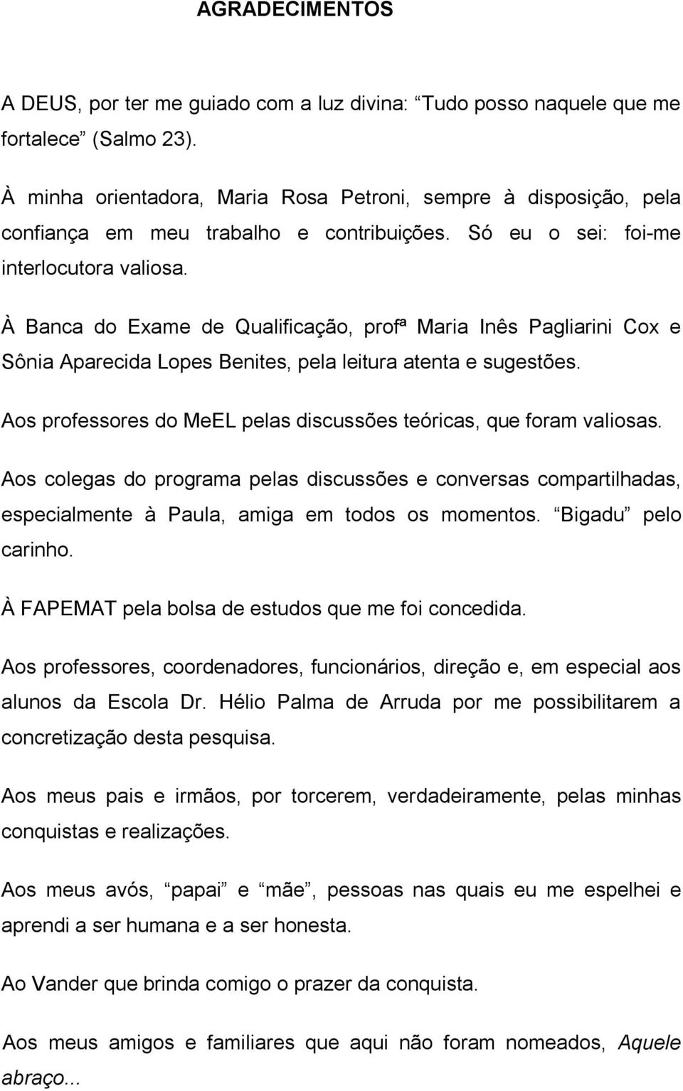 À Banca do Exame de Qualificação, profª Maria Inês Pagliarini Cox e Sônia Aparecida Lopes Benites, pela leitura atenta e sugestões.