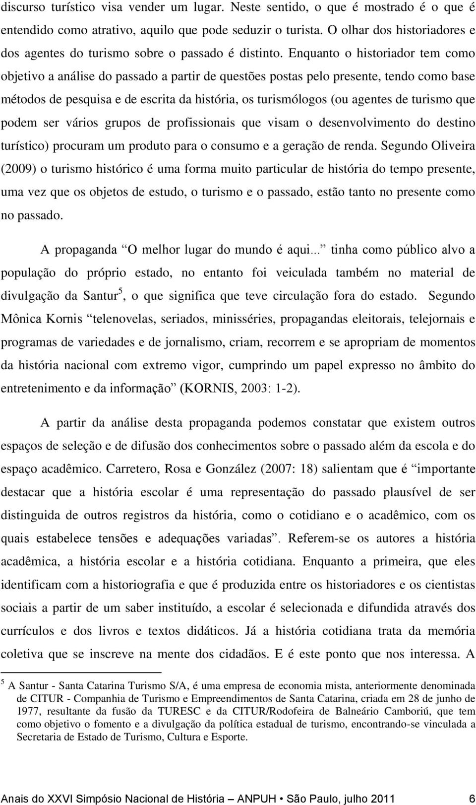 Enquanto o historiador tem como objetivo a análise do passado a partir de questões postas pelo presente, tendo como base métodos de pesquisa e de escrita da história, os turismólogos (ou agentes de