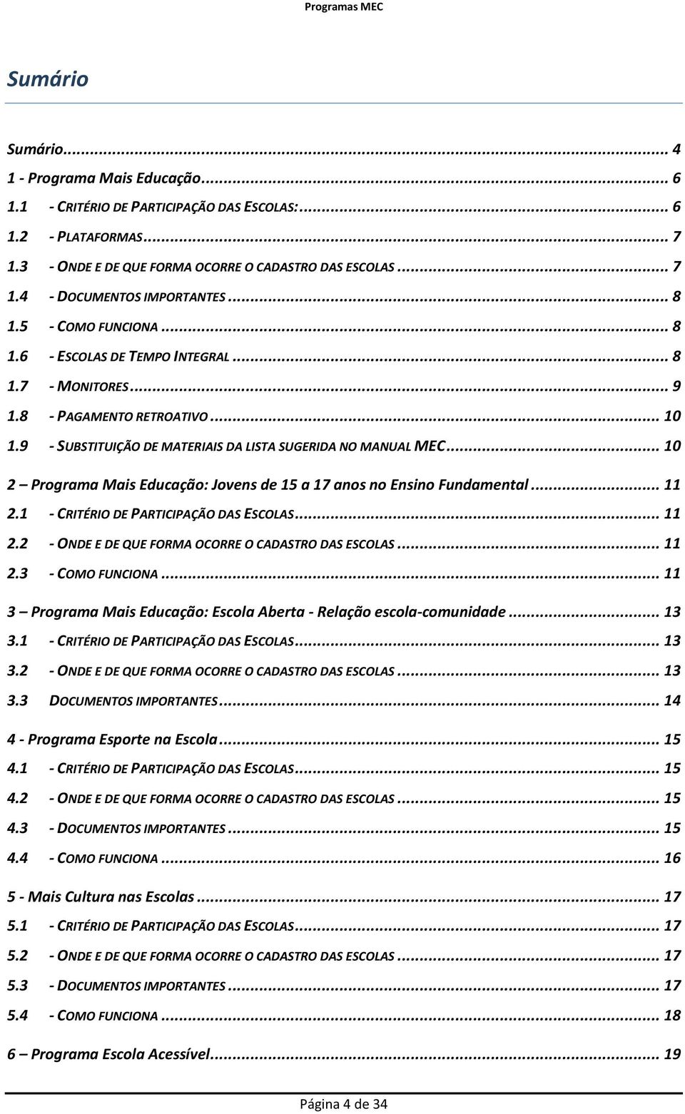 .. 10 2 Programa Mais Educação: Jovens de 15 a 17 anos no Ensino Fundamental... 11 2.1 - CRITÉRIO DE PARTICIPAÇÃO DAS ESCOLAS... 11 2.2 - ONDE E DE QUE FORMA OCORRE O CADASTRO DAS ESCOLAS... 11 2.3 - COMO FUNCIONA.