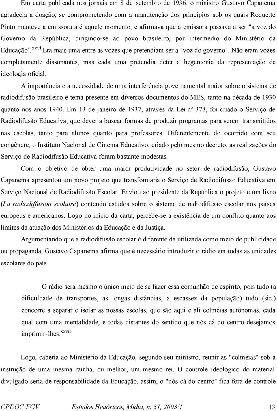 xxvi Era mais uma entre as vozes que pretendiam ser a "voz do governo". Não eram vozes completamente dissonantes, mas cada uma pretendia deter a hegemonia da representação da ideologia oficial.