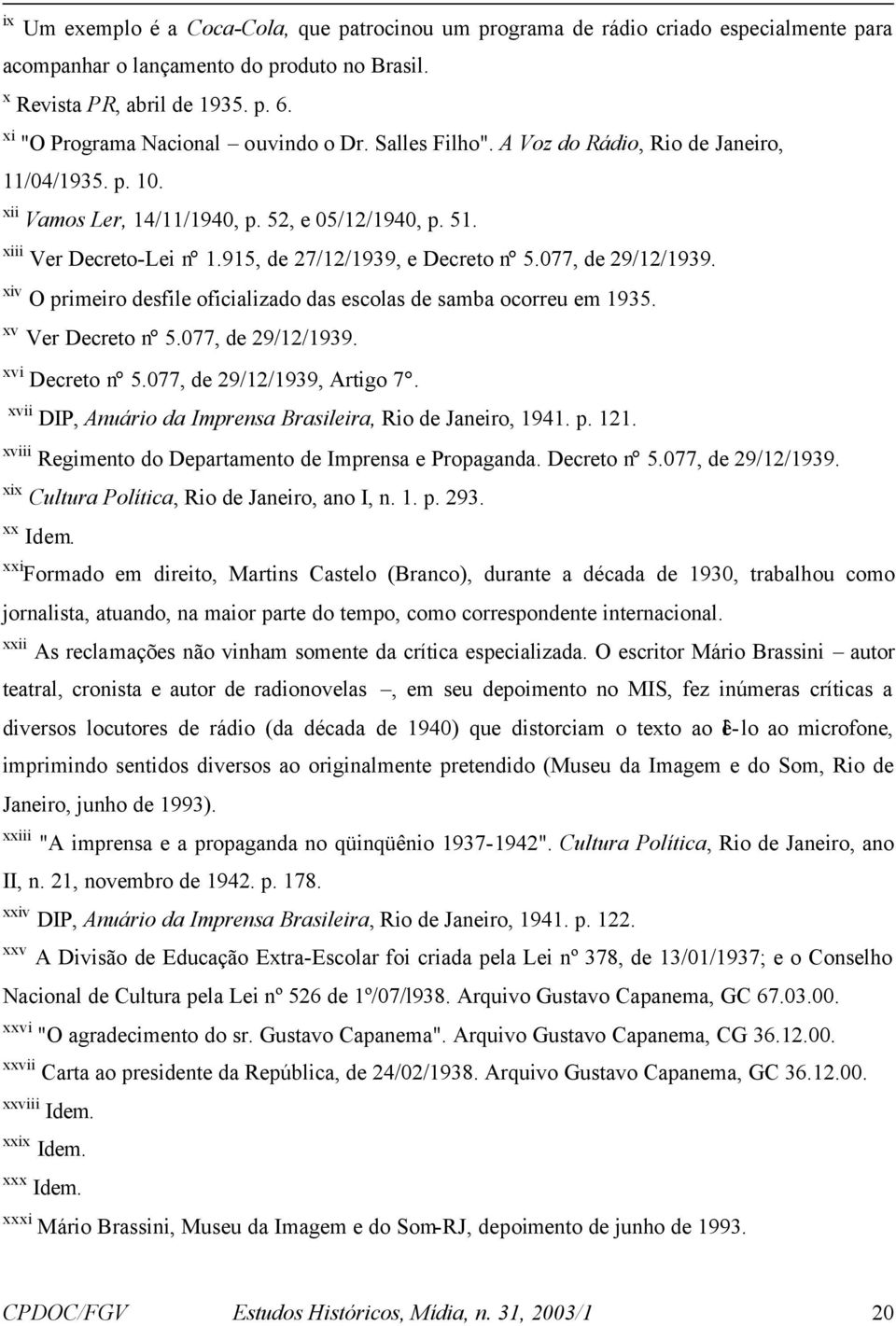 915, de 27/12/1939, e Decreto n 5.077, de 29/12/1939. xiv O primeiro desfile oficializado das escolas de samba ocorreu em 1935. xv Ver Decreto n 5.077, de 29/12/1939. xvi Decreto n 5.