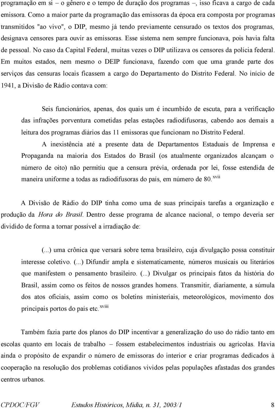 para ouvir as emissoras. Esse sistema nem sempre funcionava, pois havia falta de pessoal. No caso da Capital Federal, muitas vezes o DIP utilizava os censores da polícia federal.