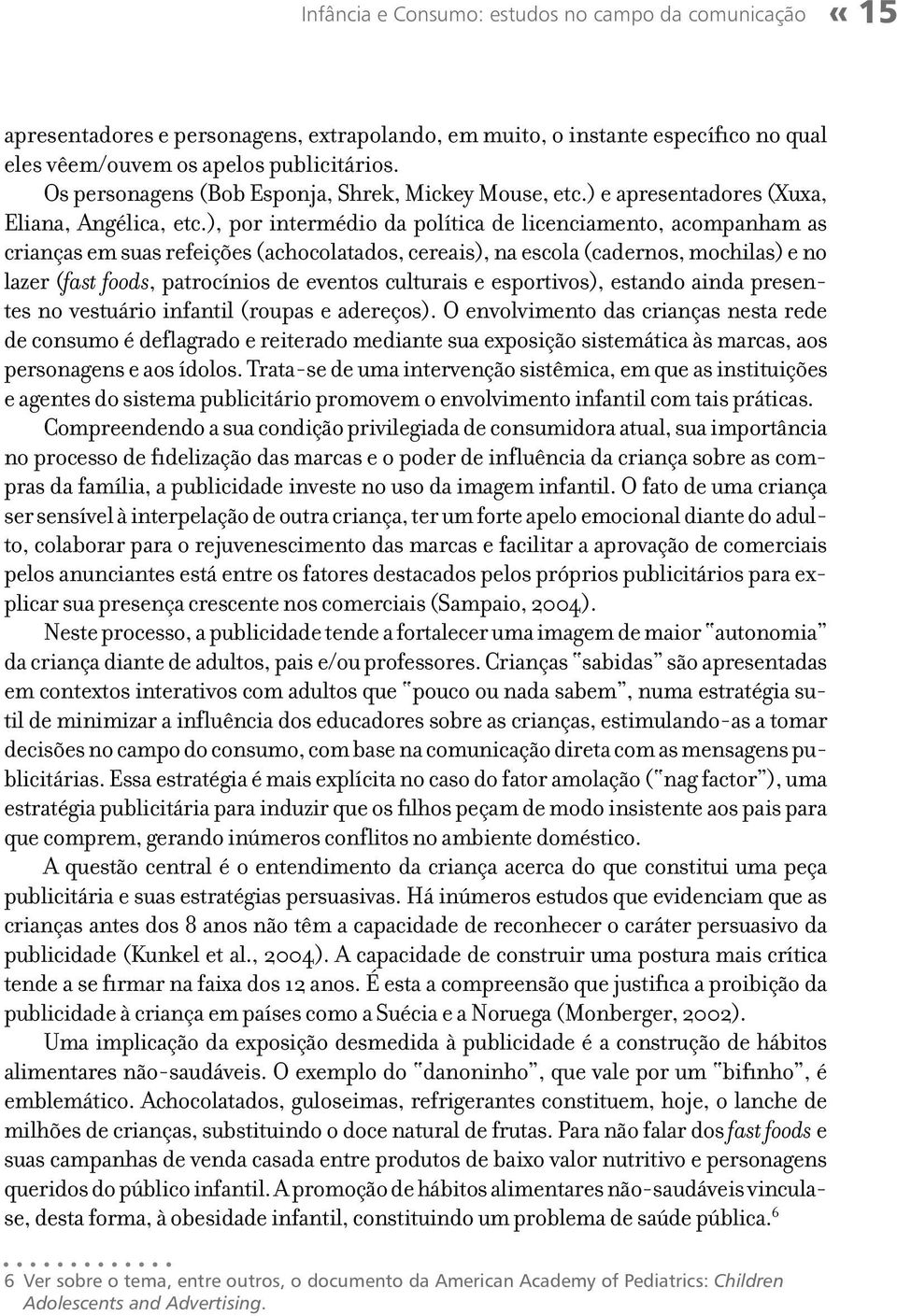 ), por intermédio da política de licenciamento, acompanham as crianças em suas refeições (achocolatados, cereais), na escola (cadernos, mochilas) e no lazer (fast foods, patrocínios de eventos