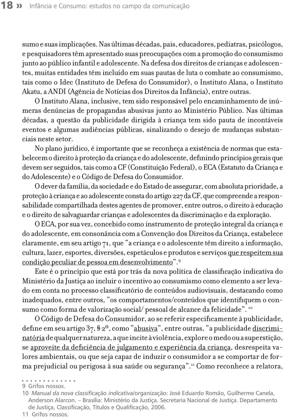 Na defesa dos direitos de crianças e adolescentes, muitas entidades têm incluído em suas pautas de luta o combate ao consumismo, tais como o Idec (Instituto de Defesa do Consumidor), o Instituto