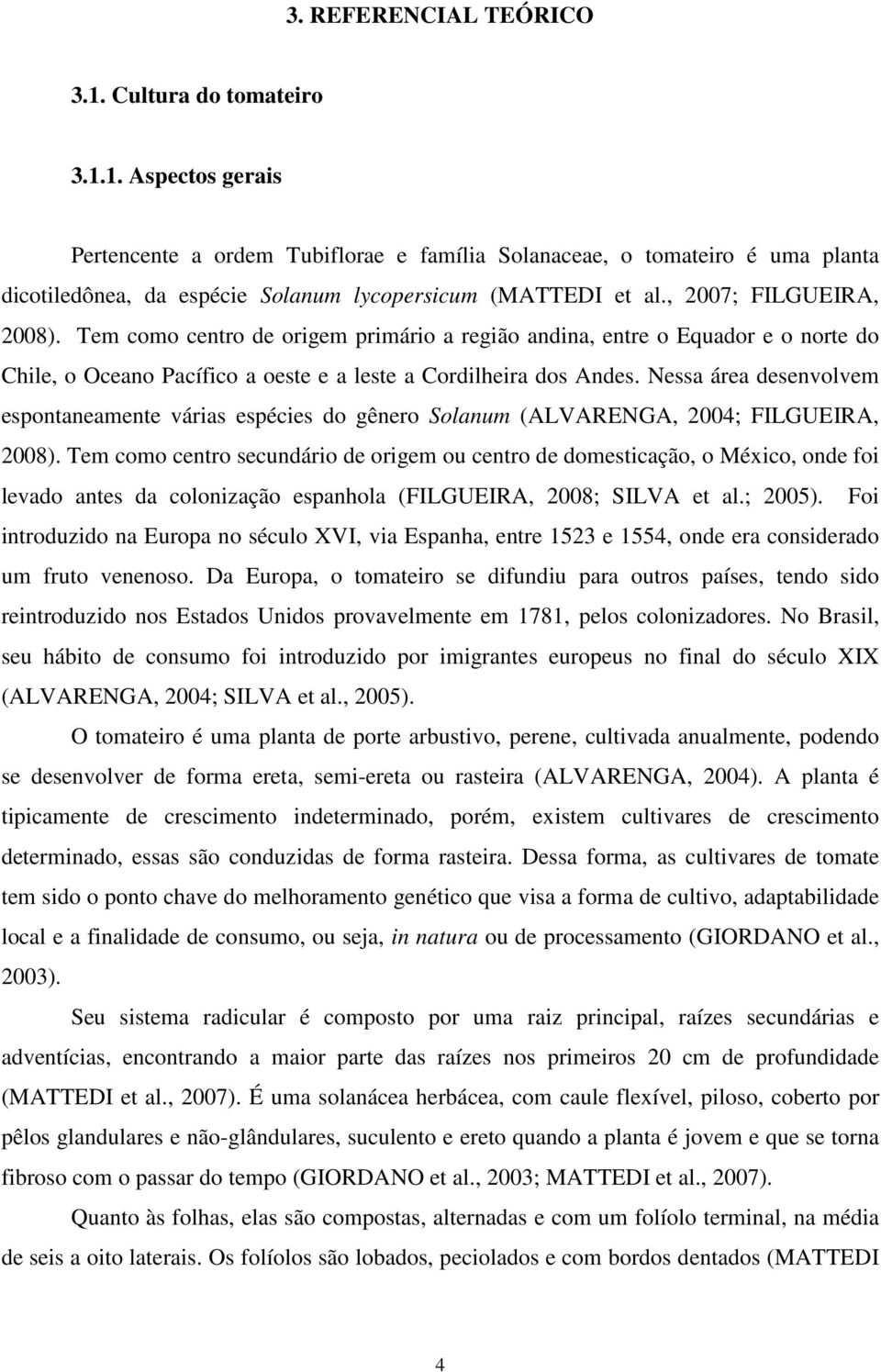 Nessa área desenvolvem espontaneamente várias espécies do gênero Solanum (ALVARENGA, 2004; FILGUEIRA, 2008).