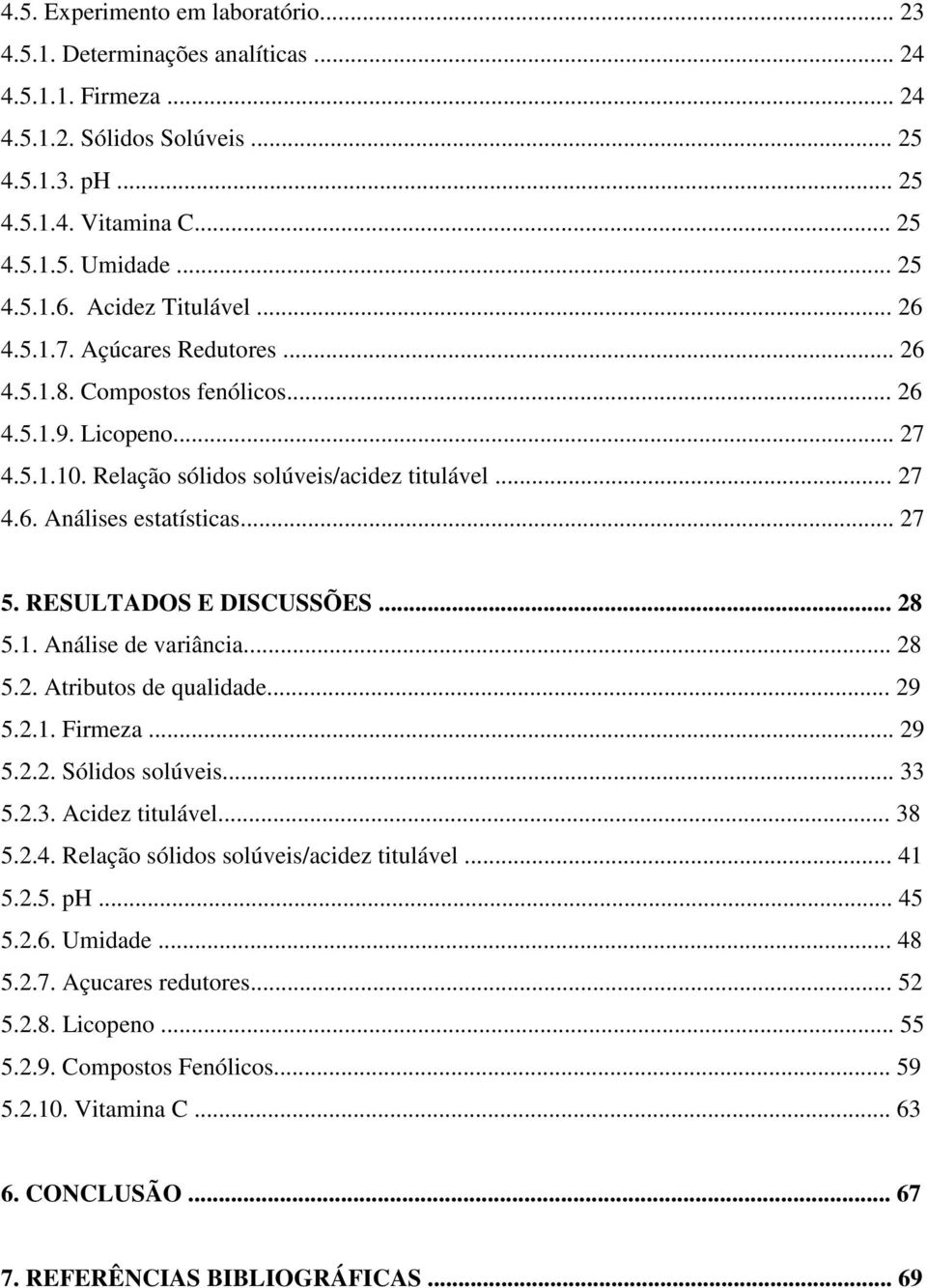 .. 27 5. RESULTADOS E DISCUSSÕES... 28 5.1. Análise de variância... 28 5.2. Atributos de qualidade... 29 5.2.1. Firmeza... 29 5.2.2. Sólidos solúveis... 33 5.2.3. Acidez titulável... 38 5.2.4.