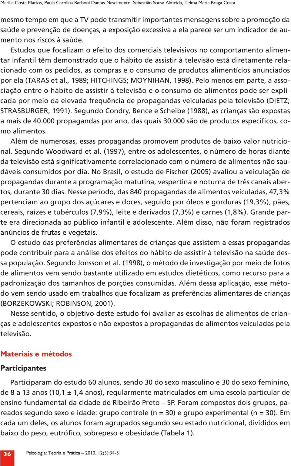 Estudos que focalizam o efeito dos comerciais televisivos no comportamento alimentar infantil têm demonstrado que o hábito de assistir à televisão está diretamente relacionado com os pedidos, as