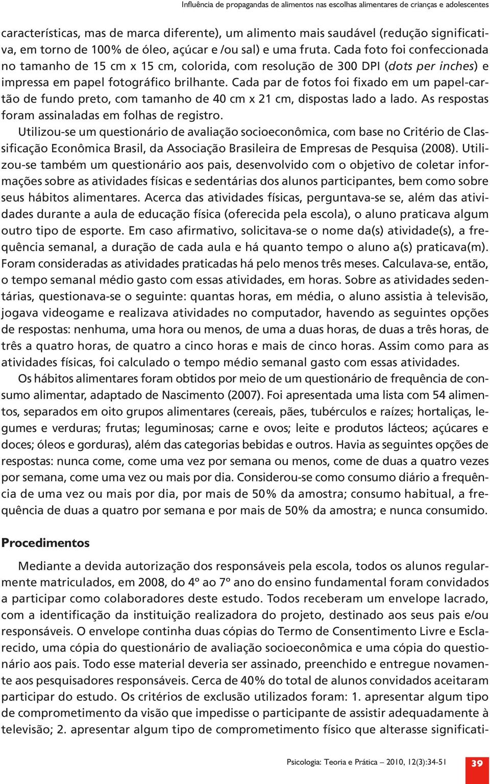 Cada par de fotos foi fixado em um papel-cartão de fundo preto, com tamanho de 40 cm x 21 cm, dispostas lado a lado. As respostas foram assinaladas em folhas de registro.